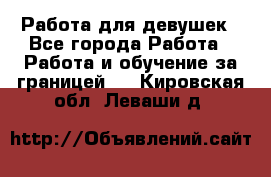 Работа для девушек - Все города Работа » Работа и обучение за границей   . Кировская обл.,Леваши д.